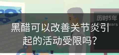 黑醋可以改善关节炎引起的活动受限吗？